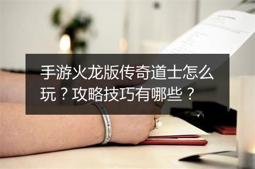 手游火龙版传奇道士怎么玩？攻略技巧有哪些？