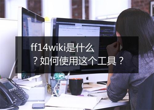 ff14wiki是什么？如何使用这个工具？