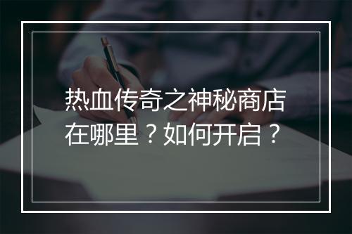 热血传奇之神秘商店在哪里？如何开启？