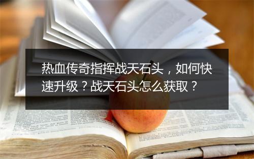 热血传奇指挥战天石头，如何快速升级？战天石头怎么获取？
