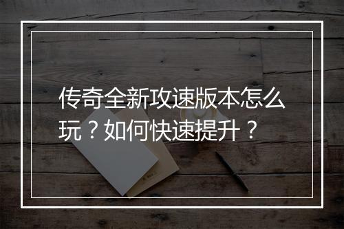 传奇全新攻速版本怎么玩？如何快速提升？