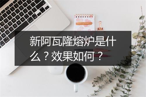 新阿瓦隆熔炉是什么？效果如何？