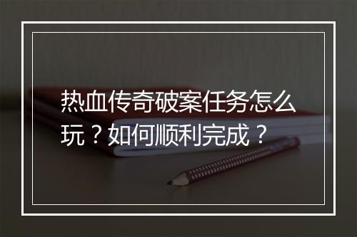 热血传奇破案任务怎么玩？如何顺利完成？