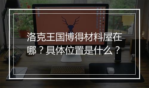洛克王国博得材料屋在哪？具体位置是什么？