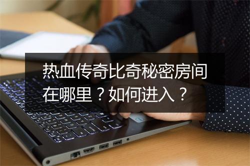 热血传奇比奇秘密房间在哪里？如何进入？