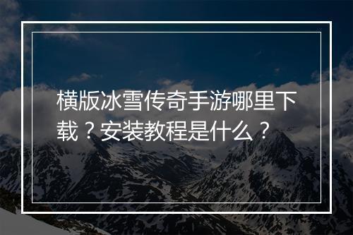 横版冰雪传奇手游哪里下载？安装教程是什么？
