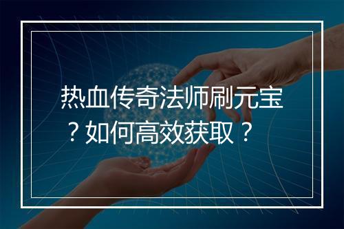热血传奇法师刷元宝？如何高效获取？