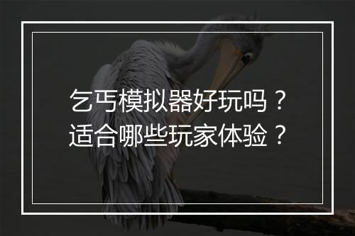 乞丐模拟器好玩吗？适合哪些玩家体验？