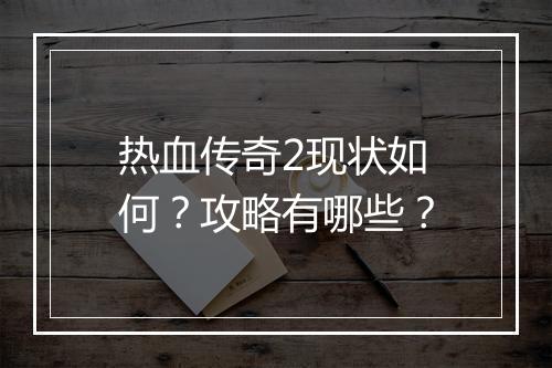 热血传奇2现状如何？攻略有哪些？