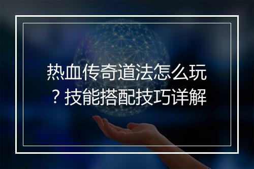 热血传奇道法怎么玩？技能搭配技巧详解