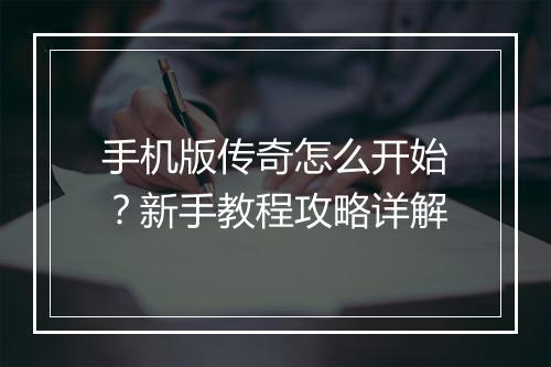 手机版传奇怎么开始？新手教程攻略详解