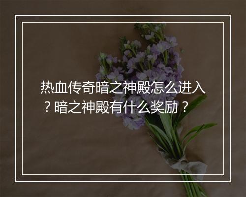 热血传奇暗之神殿怎么进入？暗之神殿有什么奖励？