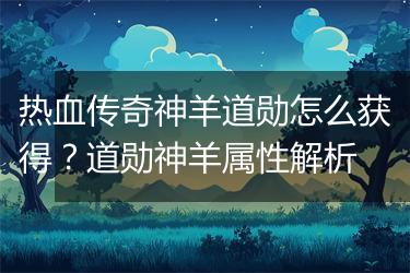 热血传奇神羊道勋怎么获得？道勋神羊属性解析