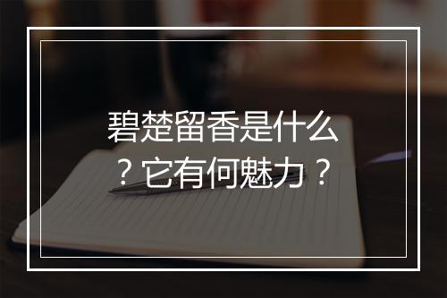 碧楚留香是什么？它有何魅力？