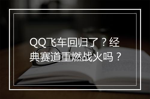 QQ飞车回归了？经典赛道重燃战火吗？