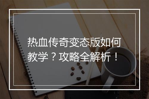 热血传奇变态版如何教学？攻略全解析！