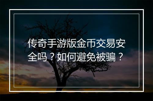 传奇手游版金币交易安全吗？如何避免被骗？