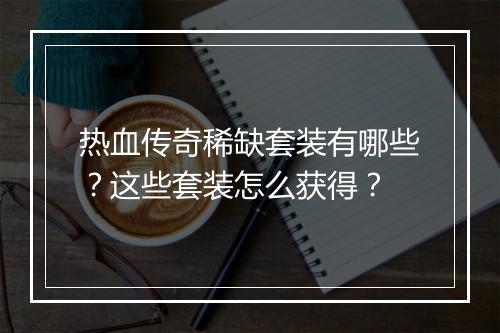 热血传奇稀缺套装有哪些？这些套装怎么获得？