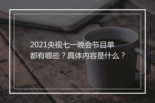 2021央视七一晚会节目单都有哪些？具体内容是什么？