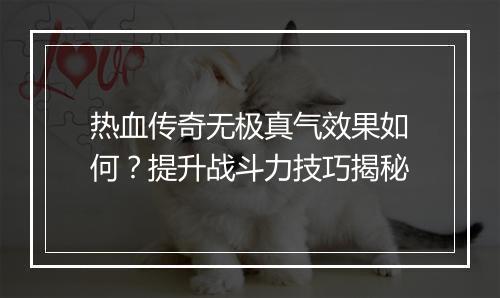 热血传奇无极真气效果如何？提升战斗力技巧揭秘