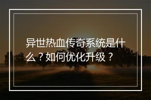 异世热血传奇系统是什么？如何优化升级？