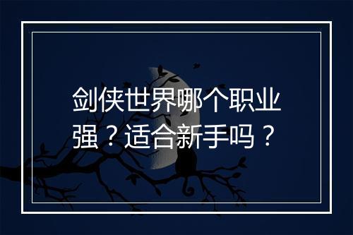 剑侠世界哪个职业强？适合新手吗？