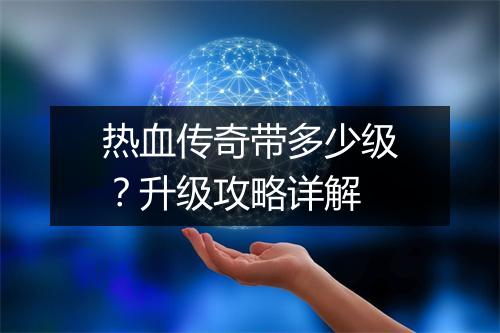 热血传奇带多少级？升级攻略详解