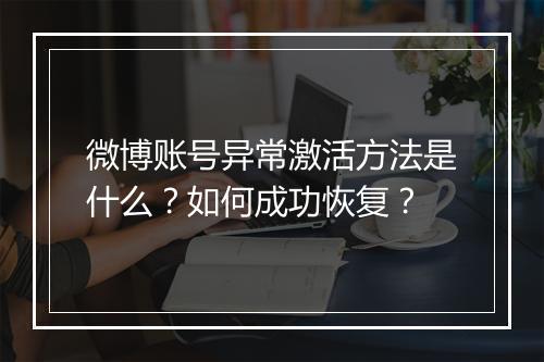 微博账号异常激活方法是什么？如何成功恢复？