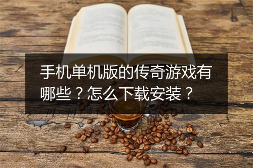 手机单机版的传奇游戏有哪些？怎么下载安装？