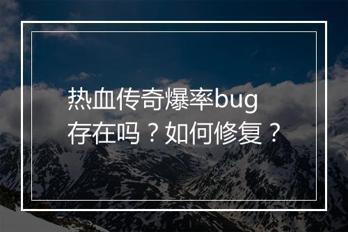 热血传奇爆率bug存在吗？如何修复？