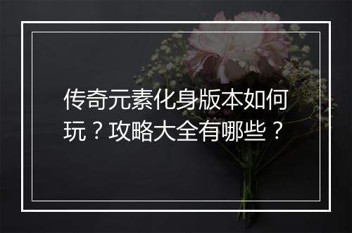 传奇元素化身版本如何玩？攻略大全有哪些？