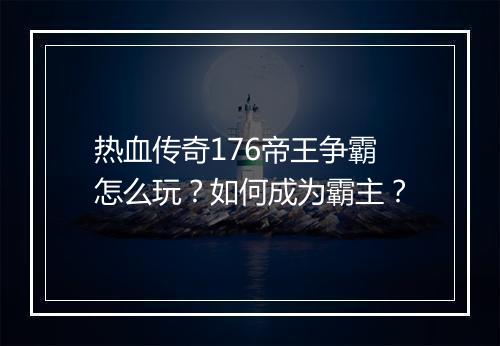 热血传奇176帝王争霸怎么玩？如何成为霸主？