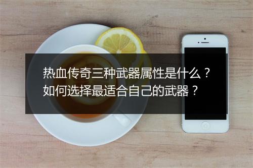 热血传奇三种武器属性是什么？如何选择最适合自己的武器？
