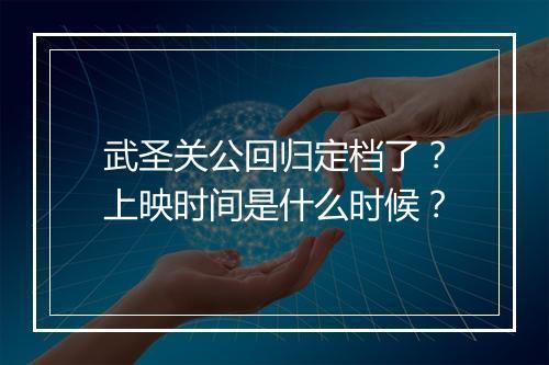 武圣关公回归定档了？上映时间是什么时候？