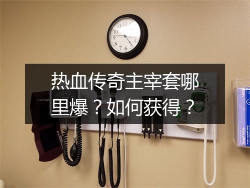 热血传奇主宰套哪里爆？如何获得？
