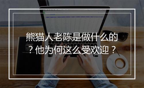 熊猫人老陈是做什么的？他为何这么受欢迎？