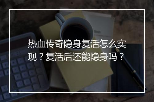 热血传奇隐身复活怎么实现？复活后还能隐身吗？
