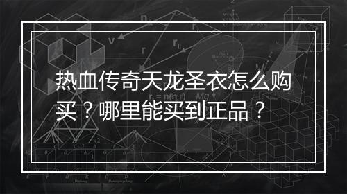 热血传奇天龙圣衣怎么购买？哪里能买到正品？