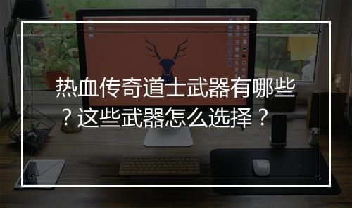 热血传奇道士武器有哪些？这些武器怎么选择？