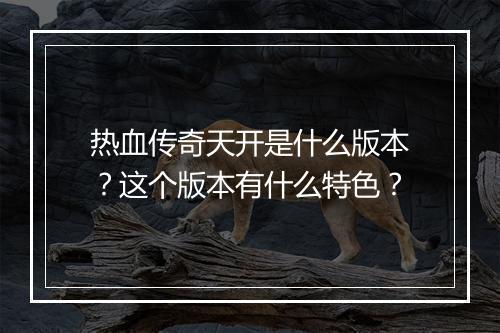 热血传奇天开是什么版本？这个版本有什么特色？