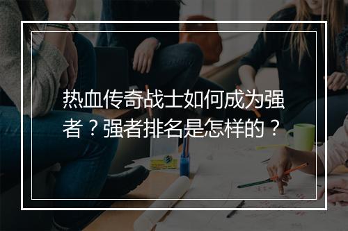 热血传奇战士如何成为强者？强者排名是怎样的？