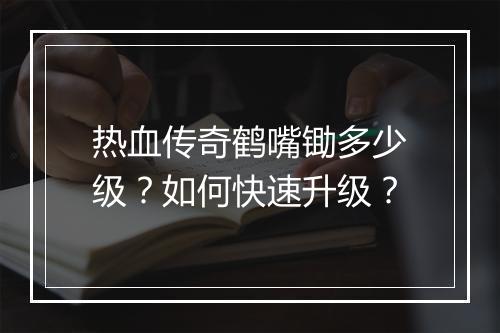 热血传奇鹤嘴锄多少级？如何快速升级？