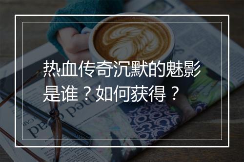 热血传奇沉默的魅影是谁？如何获得？