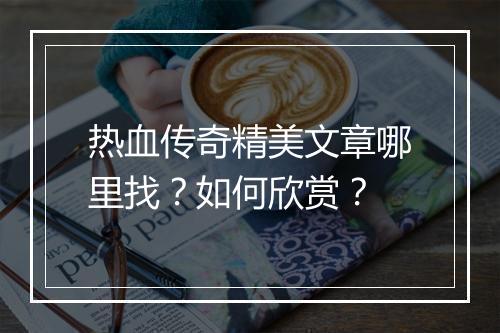 热血传奇精美文章哪里找？如何欣赏？