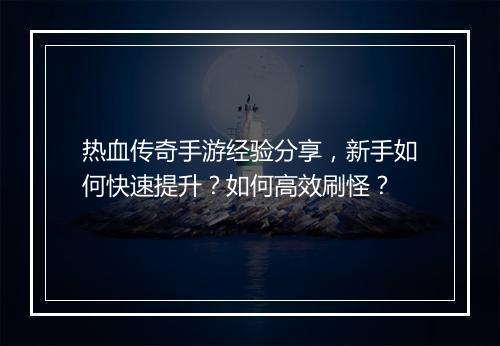 热血传奇手游经验分享，新手如何快速提升？如何高效刷怪？