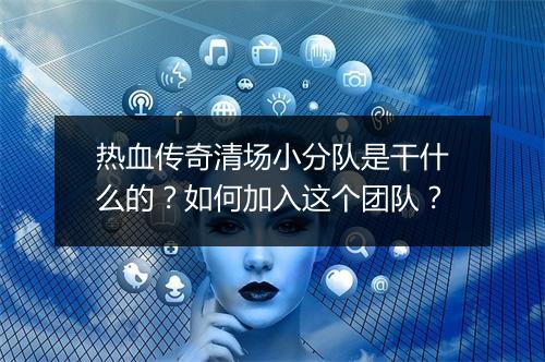 热血传奇清场小分队是干什么的？如何加入这个团队？
