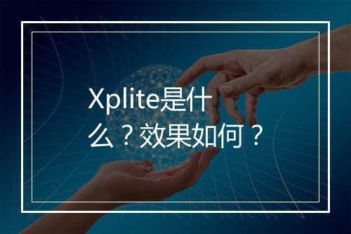 Xplite是什么？效果如何？