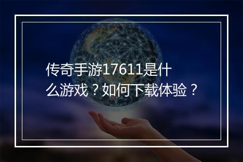 传奇手游17611是什么游戏？如何下载体验？