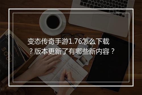 变态传奇手游1.76怎么下载？版本更新了有哪些新内容？
