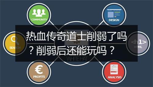 热血传奇道士削弱了吗？削弱后还能玩吗？